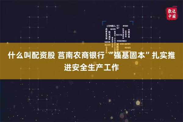 什么叫配资股 莒南农商银行 “强基固本”扎实推进安全生产工作