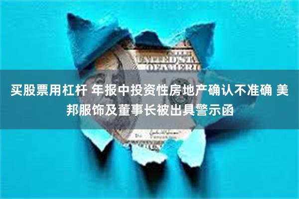 买股票用杠杆 年报中投资性房地产确认不准确 美邦服饰及董事长被出具警示函