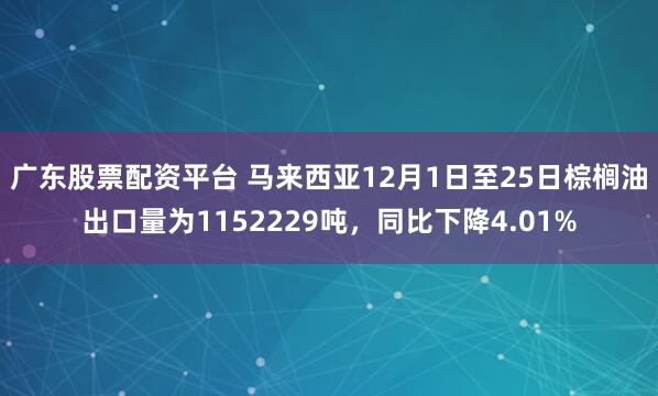 广东股票配资平台 马来西亚12月1日至25日棕榈油出口量为1152229吨，同比下降4.01%