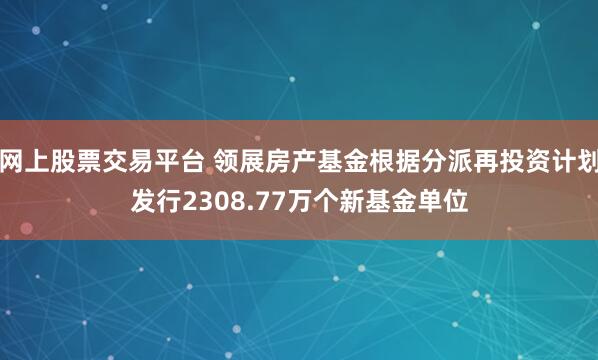 网上股票交易平台 领展房产基金根据分派再投资计划发行2308.77万个新基金单位