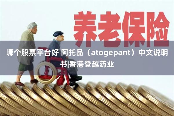 哪个股票平台好 阿托品（atogepant）中文说明书|香港登越药业