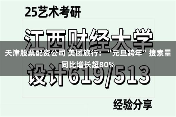 天津股票配资公司 美团旅行：“元旦跨年”搜索量同比增长超80%