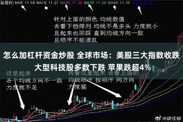 怎么加杠杆资金炒股 全球市场：美股三大指数收跌 大型科技股多数下跌 苹果跌超4%