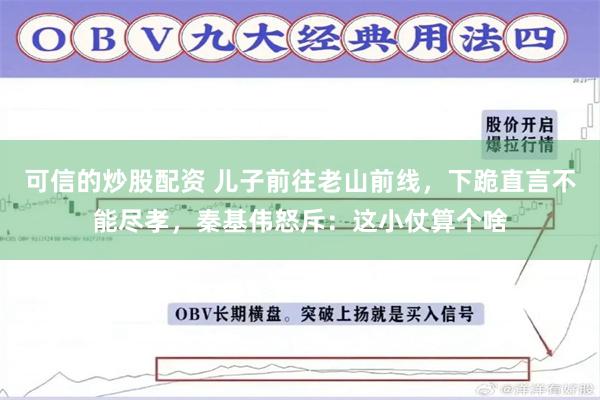 可信的炒股配资 儿子前往老山前线，下跪直言不能尽孝，秦基伟怒斥：这小仗算个啥