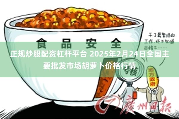 正规炒股配资杠杆平台 2025年2月24日全国主要批发市场胡萝卜价格行情