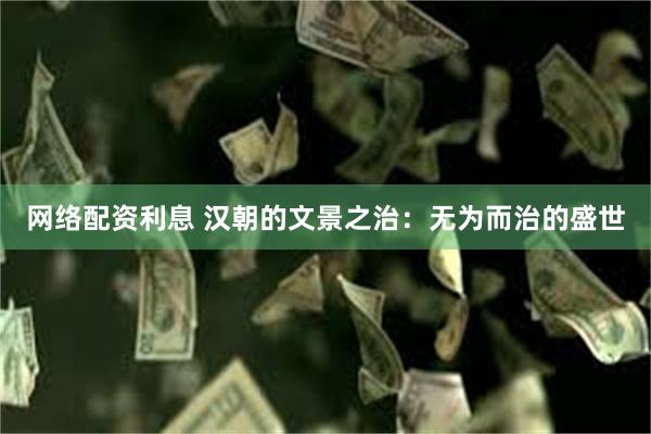 网络配资利息 汉朝的文景之治：无为而治的盛世