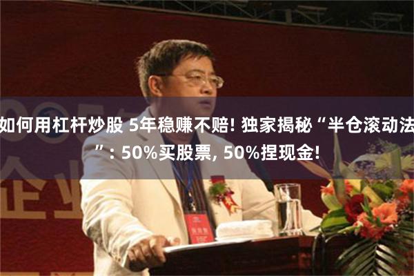 如何用杠杆炒股 5年稳赚不赔! 独家揭秘“半仓滚动法”: 50%买股票, 50%捏现金!