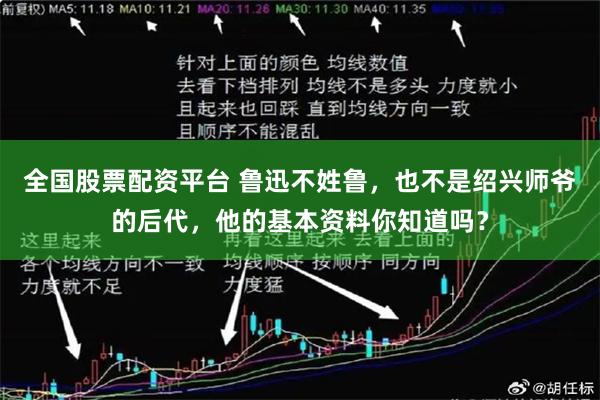 全国股票配资平台 鲁迅不姓鲁，也不是绍兴师爷的后代，他的基本资料你知道吗？