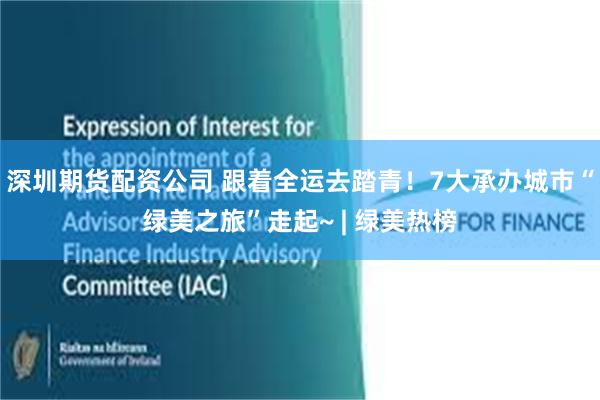 深圳期货配资公司 跟着全运去踏青！7大承办城市“绿美之旅”走起~ | 绿美热榜