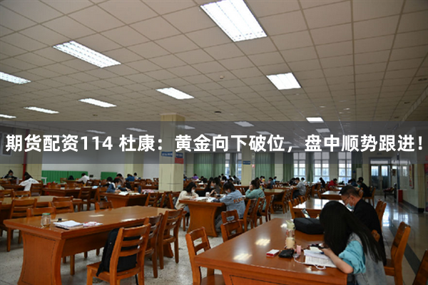 期货配资114 杜康：黄金向下破位，盘中顺势跟进！
