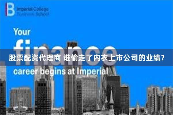 股票配资代理商 谁偷走了内衣上市公司的业绩？