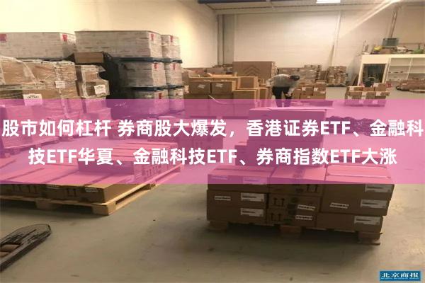 股市如何杠杆 券商股大爆发，香港证券ETF、金融科技ETF华夏、金融科技ETF、券商指数ETF大涨