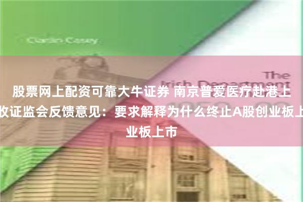 股票网上配资可靠大牛证券 南京普爱医疗赴港上市收证监会反馈意见：要求解释为什么终止A股创业板上市