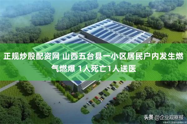 正规炒股配资网 山西五台县一小区居民户内发生燃气燃爆 1人死亡1人送医