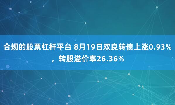 合规的股票杠杆平台 8月19日双良转债上涨0.93%，转股溢价率26.36%